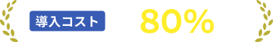 導入コスト最大80%削減
